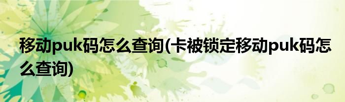 移動(dòng)puk碼怎么查詢(卡被鎖定移動(dòng)puk碼怎么查詢)