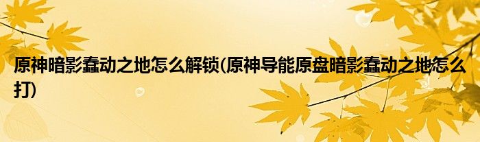 原神暗影蠢動(dòng)之地怎么解鎖(原神導(dǎo)能原盤(pán)暗影蠢動(dòng)之地怎么打)