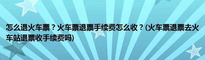 怎么退火車(chē)票？火車(chē)票退票手續(xù)費(fèi)怎么收？(火車(chē)票退票去火車(chē)站退票收手續(xù)費(fèi)嗎)