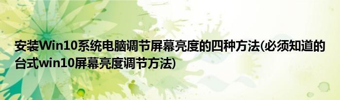 安裝Win10系統(tǒng)電腦調(diào)節(jié)屏幕亮度的四種方法(必須知道的臺(tái)式win10屏幕亮度調(diào)節(jié)方法)