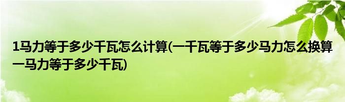 1馬力等于多少千瓦怎么計算(一千瓦等于多少馬力怎么換算一馬力等于多少千瓦)