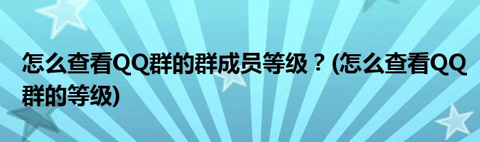 怎么查看QQ群的群成員等級(jí)？(怎么查看QQ群的等級(jí))