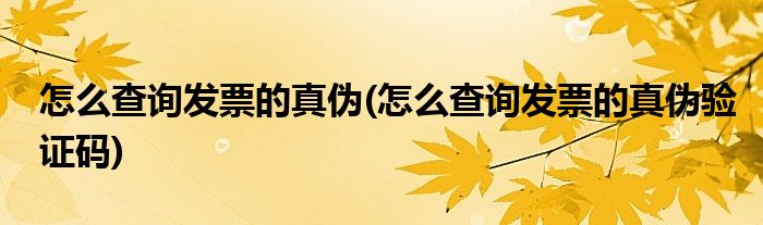 怎么查詢發(fā)票的真?zhèn)?怎么查詢發(fā)票的真?zhèn)悟炞C碼)