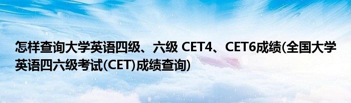 怎樣查詢大學(xué)英語四級(jí)、六級(jí) CET4、CET6成績(全國大學(xué)英語四六級(jí)考試(CET)成績查詢)