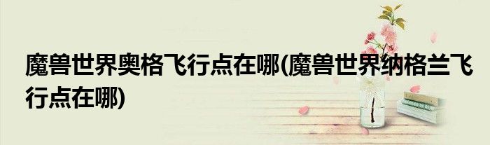 魔獸世界奧格飛行點(diǎn)在哪(魔獸世界納格蘭飛行點(diǎn)在哪)