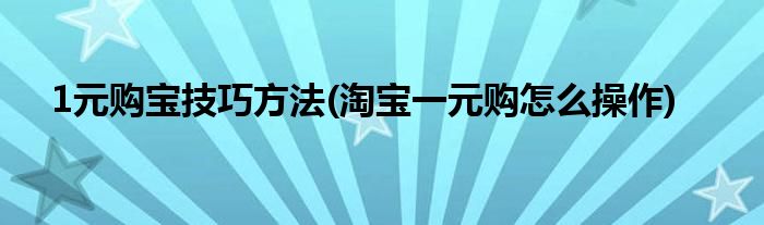 1元購寶技巧方法(淘寶一元購怎么操作)