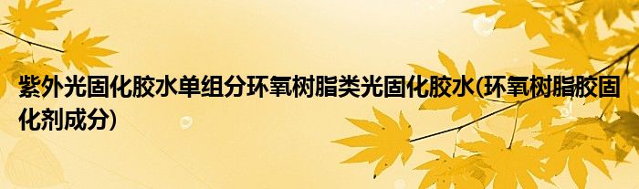 紫外光固化膠水單組分環(huán)氧樹(shù)脂類(lèi)光固化膠水(環(huán)氧樹(shù)脂膠固化劑成分)