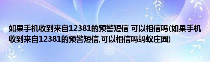 如果手機(jī)收到來(lái)自12381的預(yù)警短信 可以相信嗎(如果手機(jī)收到來(lái)自12381的預(yù)警短信,可以相信嗎螞蟻莊園)