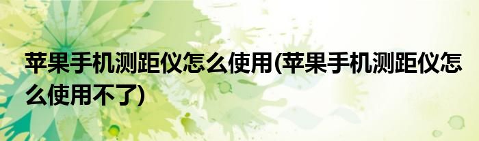 蘋果手機(jī)測(cè)距儀怎么使用(蘋果手機(jī)測(cè)距儀怎么使用不了)