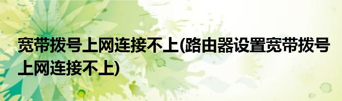 寬帶撥號上網(wǎng)連接不上(路由器設(shè)置寬帶撥號上網(wǎng)連接不上)