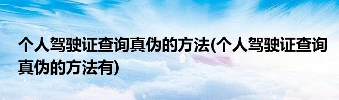 個人駕駛證查詢真?zhèn)蔚姆椒?個人駕駛證查詢真?zhèn)蔚姆椒ㄓ?
