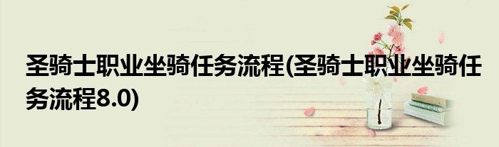圣騎士職業(yè)坐騎任務(wù)流程(圣騎士職業(yè)坐騎任務(wù)流程8.0)
