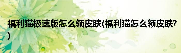 福利貓極速版怎么領(lǐng)皮膚(福利貓怎么領(lǐng)皮膚?)