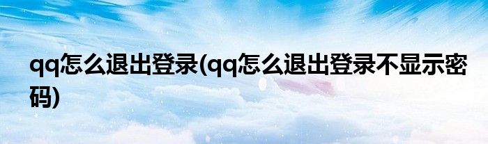qq怎么退出登錄(qq怎么退出登錄不顯示密碼)