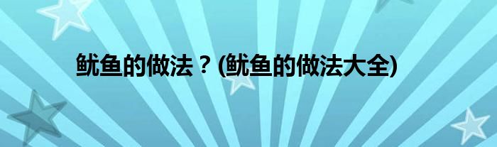 魷魚(yú)的做法？(魷魚(yú)的做法大全)