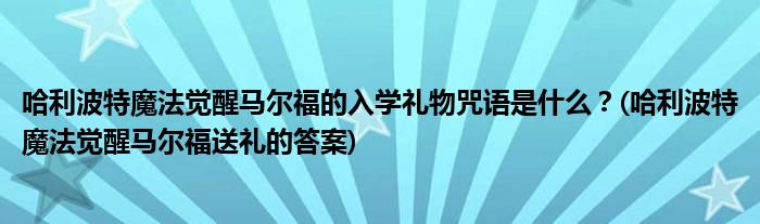 哈利波特魔法覺醒馬爾福的入學(xué)禮物咒語是什么？(哈利波特魔法覺醒馬爾福送禮的答案)