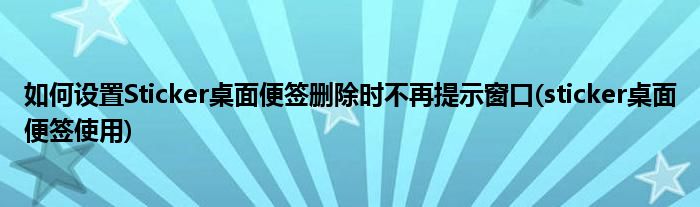 如何設(shè)置Sticker桌面便簽刪除時(shí)不再提示窗口(sticker桌面便簽使用)