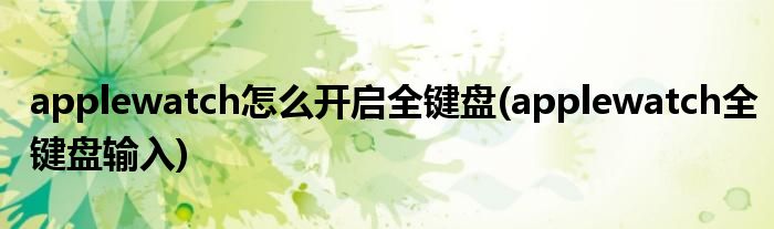 applewatch怎么開啟全鍵盤(applewatch全鍵盤輸入)