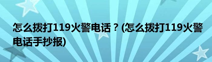 怎么撥打119火警電話？(怎么撥打119火警電話手抄報)