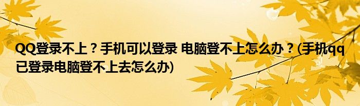QQ登錄不上？手機(jī)可以登錄 電腦登不上怎么辦？(手機(jī)qq已登錄電腦登不上去怎么辦)