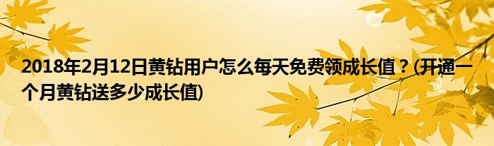 2018年2月12日黃鉆用戶怎么每天免費(fèi)領(lǐng)成長值？(開通一個月黃鉆送多少成長值)