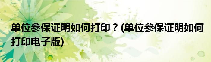 單位參保證明如何打??？(單位參保證明如何打印電子版)
