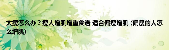 太瘦怎么辦？瘦人增肌增重食譜 適合偏瘦增肌 (偏瘦的人怎么增肌)