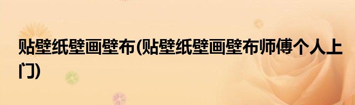 貼壁紙壁畫(huà)壁布(貼壁紙壁畫(huà)壁布師傅個(gè)人上門)