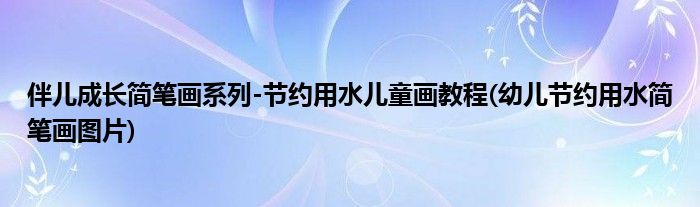 伴兒成長簡(jiǎn)筆畫系列-節(jié)約用水兒童畫教程(幼兒節(jié)約用水簡(jiǎn)筆畫圖片)