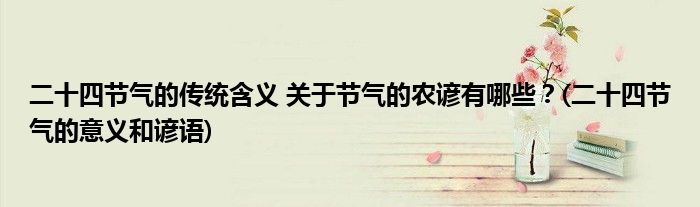 二十四節(jié)氣的傳統(tǒng)含義 關(guān)于節(jié)氣的農(nóng)諺有哪些？(二十四節(jié)氣的意義和諺語)