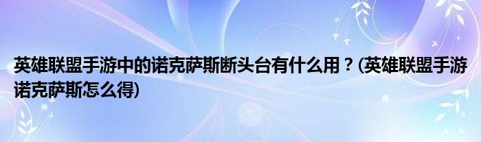 英雄聯(lián)盟手游中的諾克薩斯斷頭臺(tái)有什么用？(英雄聯(lián)盟手游諾克薩斯怎么得)