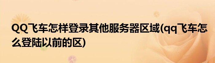 QQ飛車(chē)怎樣登錄其他服務(wù)器區(qū)域(qq飛車(chē)怎么登陸以前的區(qū))
