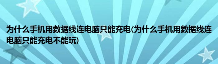 為什么手機(jī)用數(shù)據(jù)線(xiàn)連電腦只能充電(為什么手機(jī)用數(shù)據(jù)線(xiàn)連電腦只能充電不能玩)