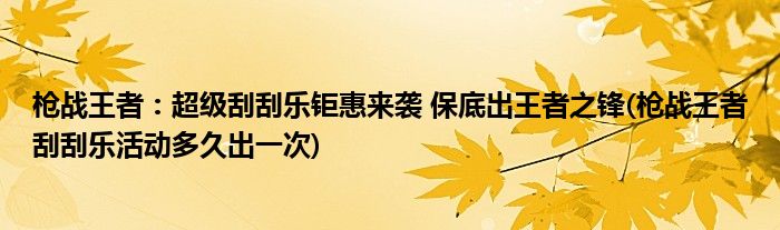 槍?xiě)?zhàn)王者：超級(jí)刮刮樂(lè)鉅惠來(lái)襲 保底出王者之鋒(槍?xiě)?zhàn)王者刮刮樂(lè)活動(dòng)多久出一次)