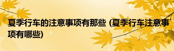 夏季行車(chē)的注意事項(xiàng)有那些 (夏季行車(chē)注意事項(xiàng)有哪些)