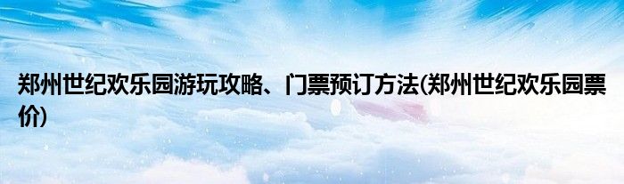 鄭州世紀歡樂園游玩攻略、門票預訂方法(鄭州世紀歡樂園票價)