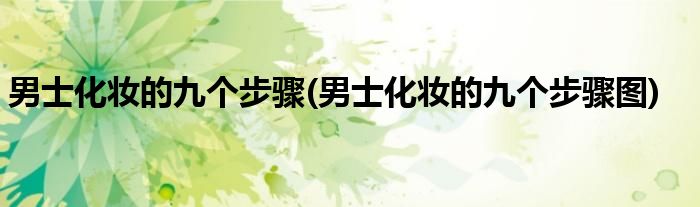 男士化妝的九個步驟(男士化妝的九個步驟圖)