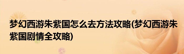 夢(mèng)幻西游朱紫國怎么去方法攻略(夢(mèng)幻西游朱紫國劇情全攻略)