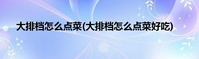 大排檔怎么點菜(大排檔怎么點菜好吃)