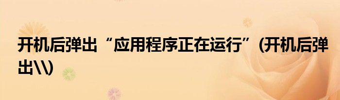 開機(jī)后彈出“應(yīng)用程序正在運(yùn)行”(開機(jī)后彈出\)