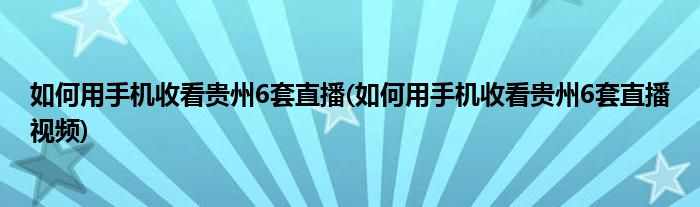 如何用手機收看貴州6套直播(如何用手機收看貴州6套直播視頻)