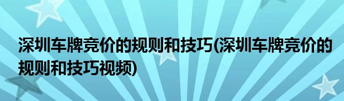 深圳車牌競價(jià)的規(guī)則和技巧(深圳車牌競價(jià)的規(guī)則和技巧視頻)
