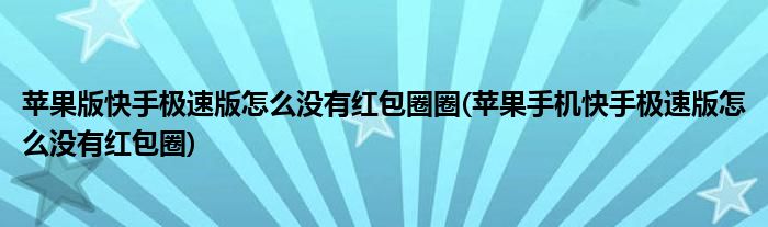 蘋(píng)果版快手極速版怎么沒(méi)有紅包圈圈(蘋(píng)果手機(jī)快手極速版怎么沒(méi)有紅包圈)
