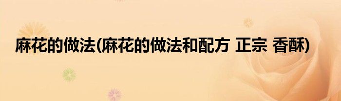 麻花的做法(麻花的做法和配方 正宗 香酥)