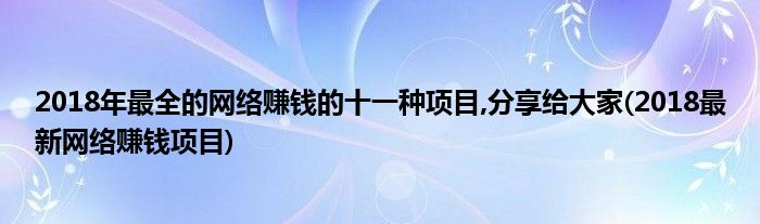 2018年最全的網(wǎng)絡(luò)賺錢(qián)的十一種項(xiàng)目,分享給大家(2018最新網(wǎng)絡(luò)賺錢(qián)項(xiàng)目)