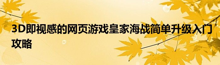 3D即視感的網(wǎng)頁游戲皇家海戰(zhàn)簡單升級(jí)入門攻略