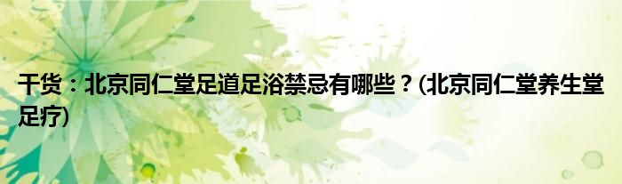 干貨：北京同仁堂足道足浴禁忌有哪些？(北京同仁堂養(yǎng)生堂足療)
