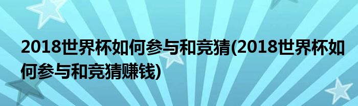 2018世界杯如何參與和競猜(2018世界杯如何參與和競猜賺錢)