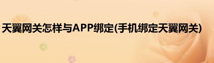 天翼網(wǎng)關(guān)怎樣與APP綁定(手機(jī)綁定天翼網(wǎng)關(guān))