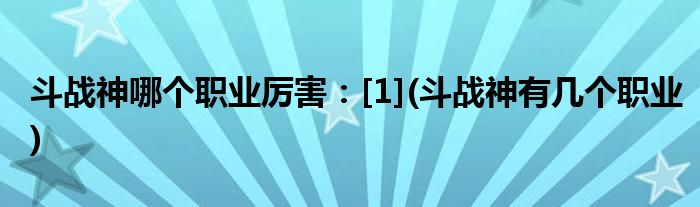 斗戰(zhàn)神哪個(gè)職業(yè)厲害：[1](斗戰(zhàn)神有幾個(gè)職業(yè))